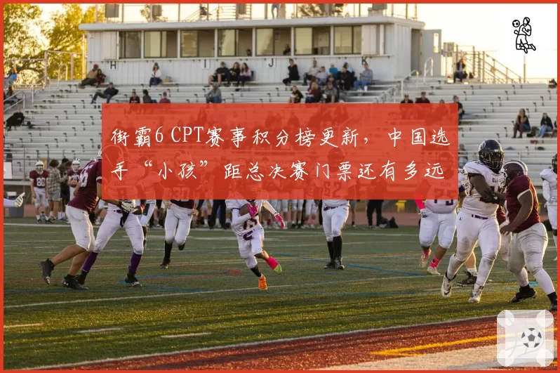 街霸6 CPT赛事积分榜更新，中国选手“小孩”距总决赛门票还有多远？