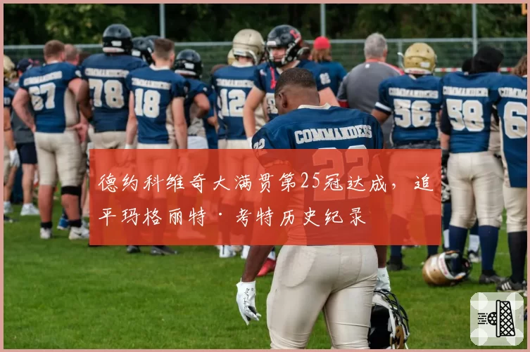 德约科维奇大满贯第25冠达成，追平玛格丽特·考特历史纪录