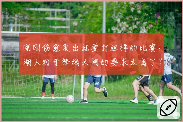 刚刚伤愈复出就要打这样的比赛，湖人对于锋线大闸的要求太高了？