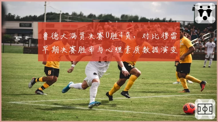 鲁德大满贯决赛0胜4负，对比穆雷早期决赛胜率与心理素质数据演变