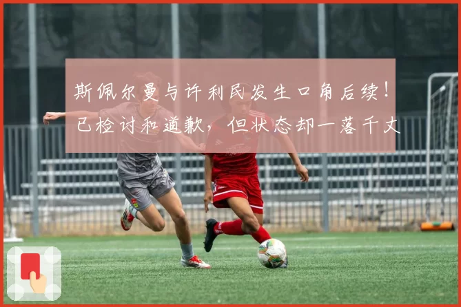 斯佩尔曼与许利民发生口角后续！已检讨和道歉，但状态却一落千丈