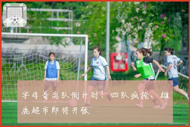 字母哥离队倒计时！四队疯抢，雄鹿超市即将开张