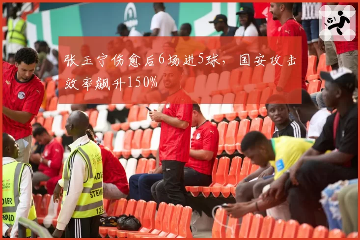 张玉宁伤愈后6场进5球，国安攻击效率飙升150%