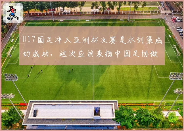U17国足冲入亚洲杯决赛是水到渠成的成功,这次应该表扬中国足协做了实事