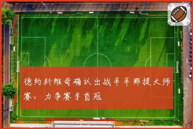 德约科维奇确认出战辛辛那提大师赛,力争赛季首冠