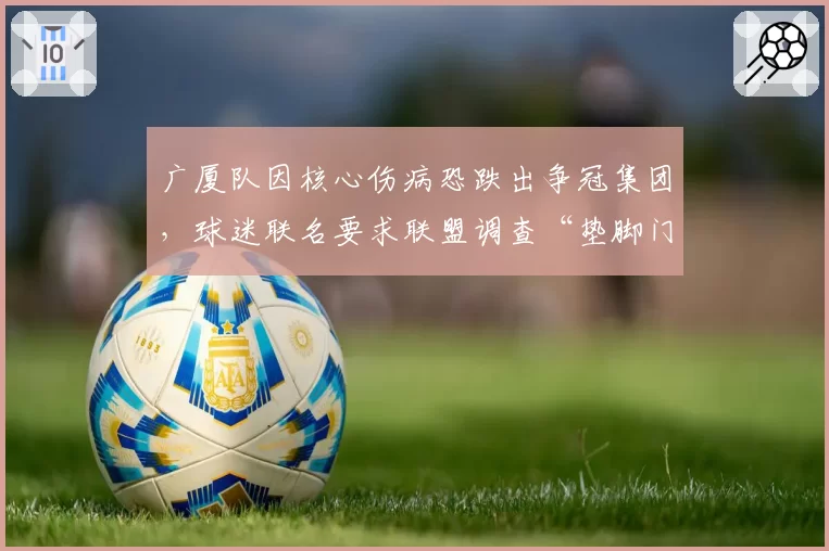 广厦队因核心伤病恐跌出争冠集团，球迷联名要求联盟调查“垫脚门”旧案