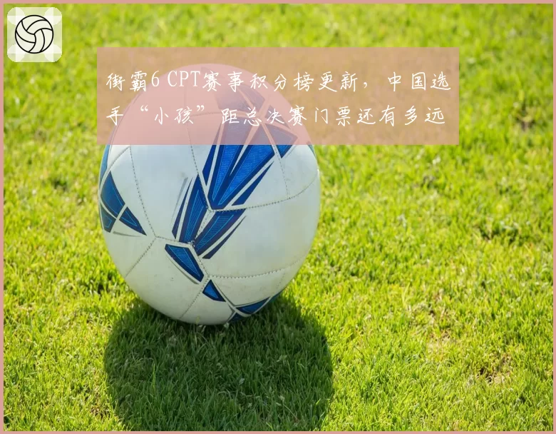 街霸6 CPT赛事积分榜更新，中国选手“小孩”距总决赛门票还有多远？