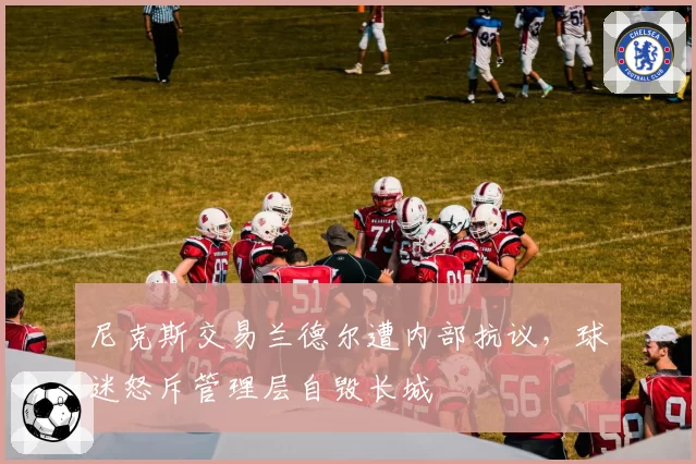 尼克斯交易兰德尔遭内部抗议,球迷怒斥管理层自毁长城