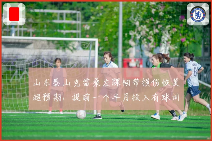 山东泰山克雷桑左踝韧带损伤恢复超预期，提前一个半月投入有球训练