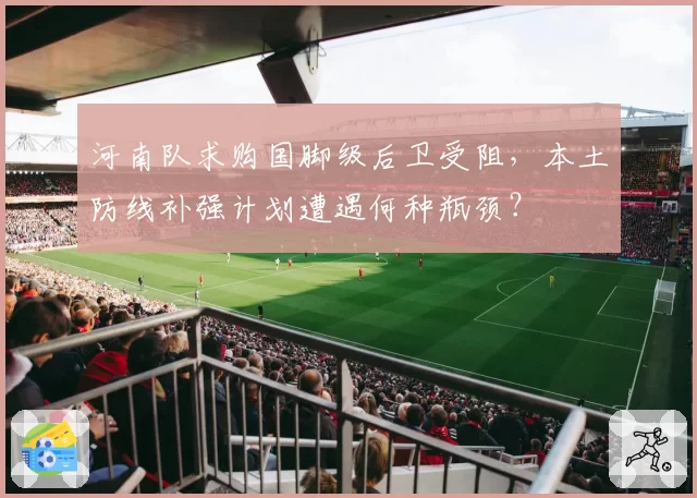 河南队求购国脚级后卫受阻，本土防线补强计划遭遇何种瓶颈？